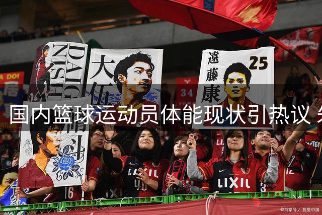 国内篮球运动员体能现状引热议 朱正扣篮背后暴露青训隐忧