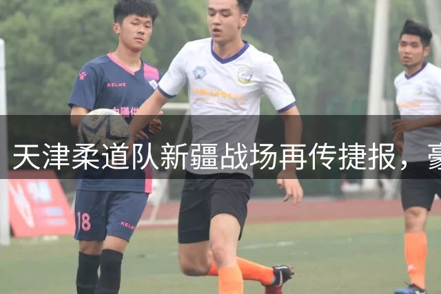 天津柔道队新疆战场再传捷报，豪取金银铜六枚奖牌