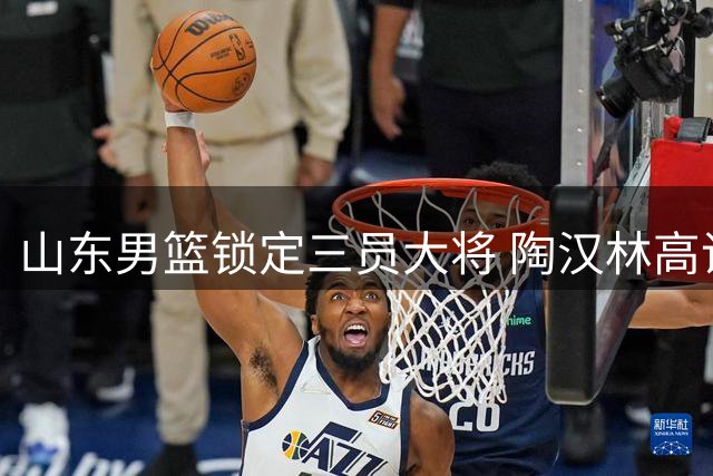山东男篮锁定三员大将 陶汉林高诗岩陈培东续约留队
