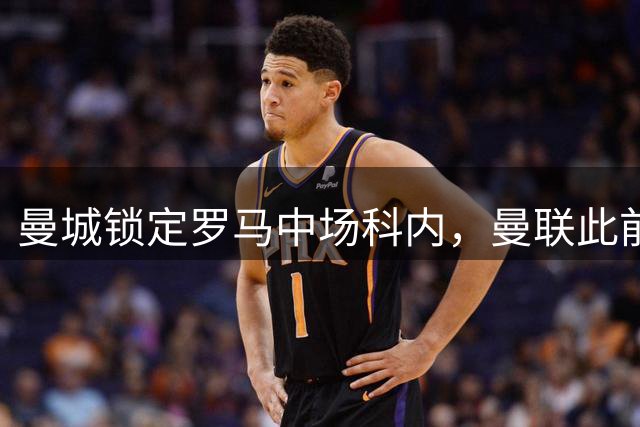 曼城锁定罗马中场科内，曼联此前也曾关注