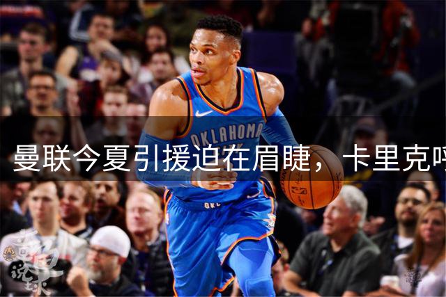 曼联今夏引援迫在眉睫，卡里克呼吁打破转会纪录