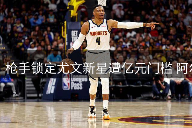 枪手锁定尤文新星遭亿元门槛 阿尔特塔或被迫调整转会策略