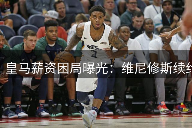 皇马薪资困局曝光：维尼修斯续约陷入僵持，贝林厄姆成关键因素