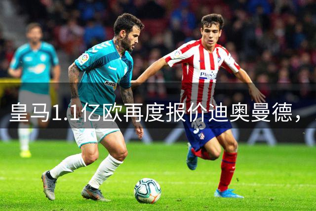 皇马1.1亿欧再度报价迪奥曼德，19岁新星或成穆帅锋线利器
