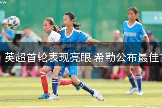 英超首轮表现亮眼 希勒公布最佳11人名单