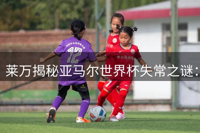 莱万揭秘亚马尔世界杯失常之谜：八周没踢球，上来就干高强度的