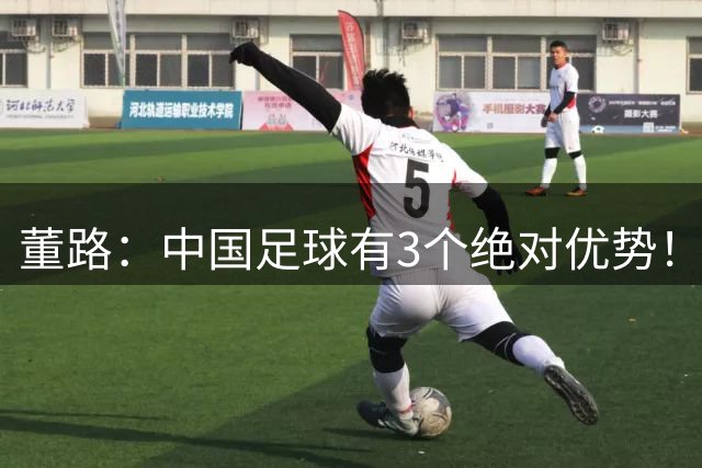 董路：中国足球有3个绝对优势！其他国家根本比不了 第1个最强大