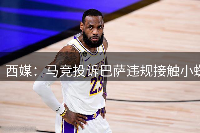 西媒：马竞投诉巴萨违规接触小蜘蛛，巴萨已收到FIFA、西足协通知