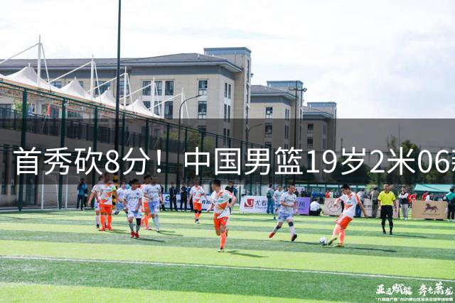 首秀砍8分！中国男篮19岁2米06新星闪耀NCAA：未来锋线支柱来了